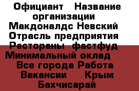 Официант › Название организации ­ Макдоналдс Невский › Отрасль предприятия ­ Рестораны, фастфуд › Минимальный оклад ­ 1 - Все города Работа » Вакансии   . Крым,Бахчисарай